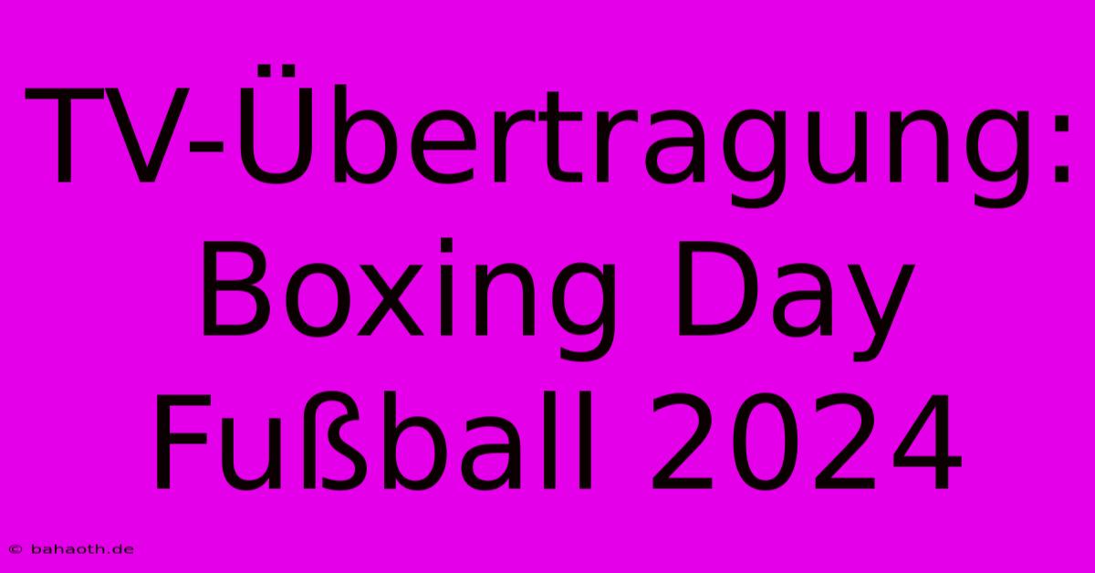 TV-Übertragung: Boxing Day Fußball 2024