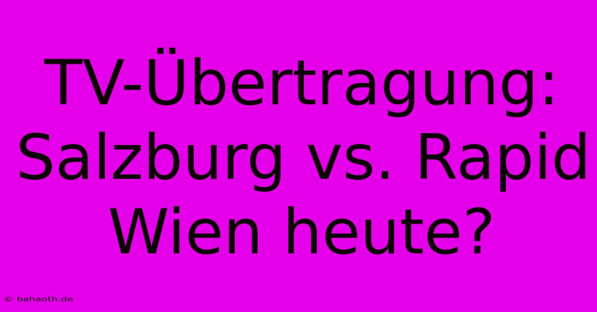 TV-Übertragung: Salzburg Vs. Rapid Wien Heute?