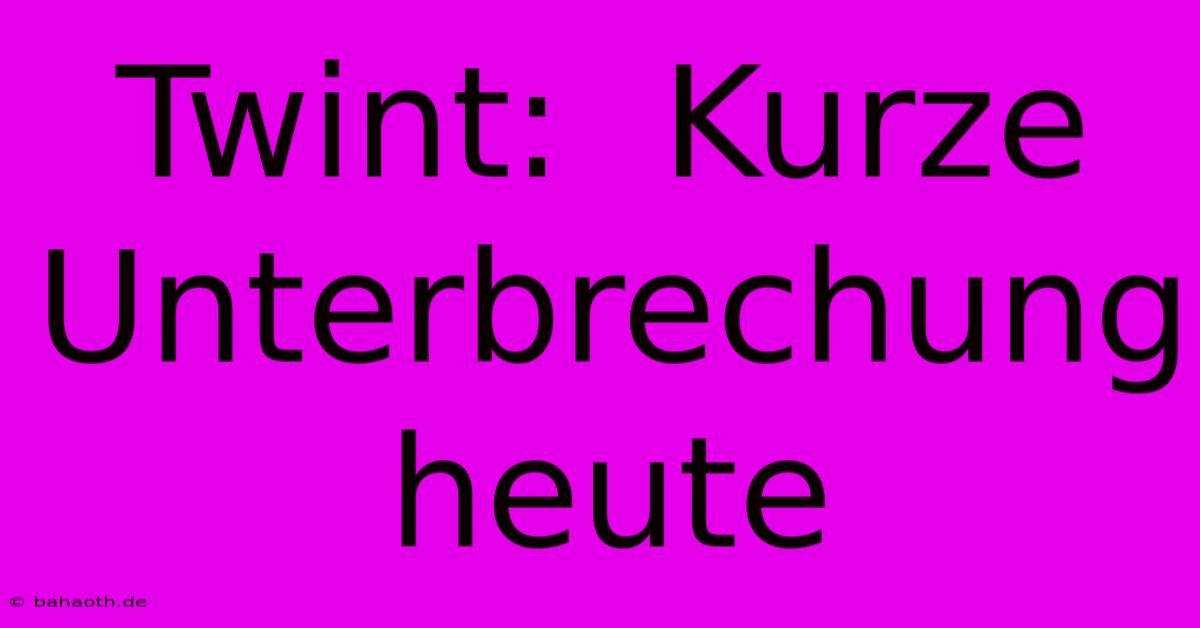 Twint:  Kurze Unterbrechung Heute