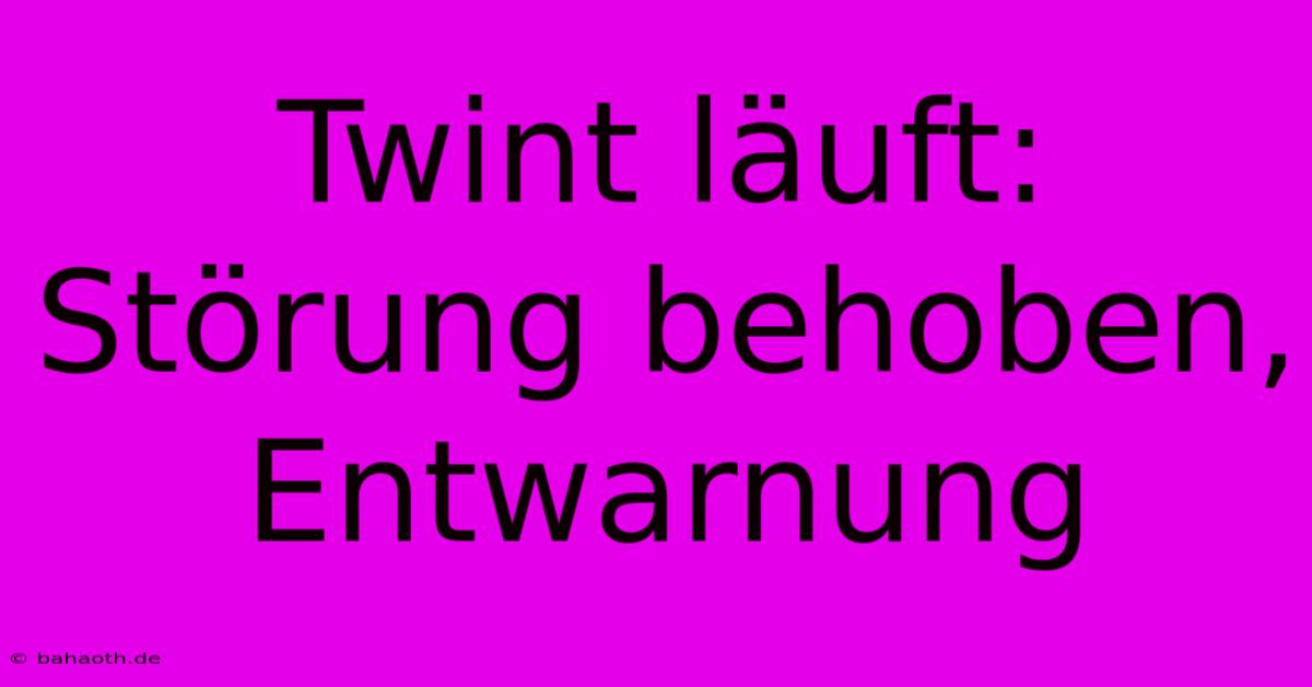 Twint Läuft: Störung Behoben, Entwarnung