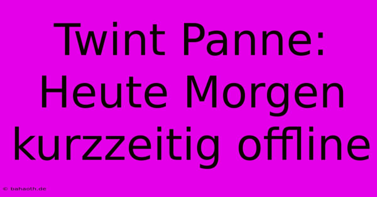 Twint Panne: Heute Morgen Kurzzeitig Offline