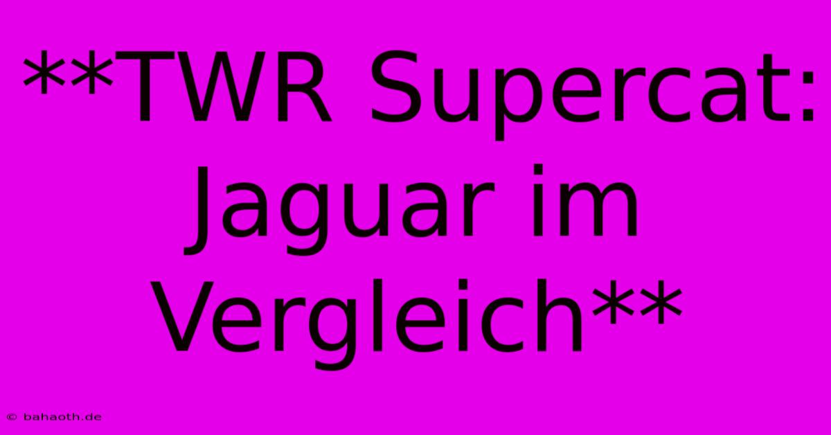 **TWR Supercat: Jaguar Im Vergleich**