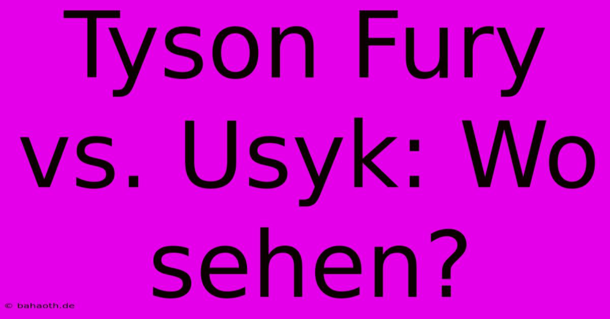 Tyson Fury Vs. Usyk: Wo Sehen?