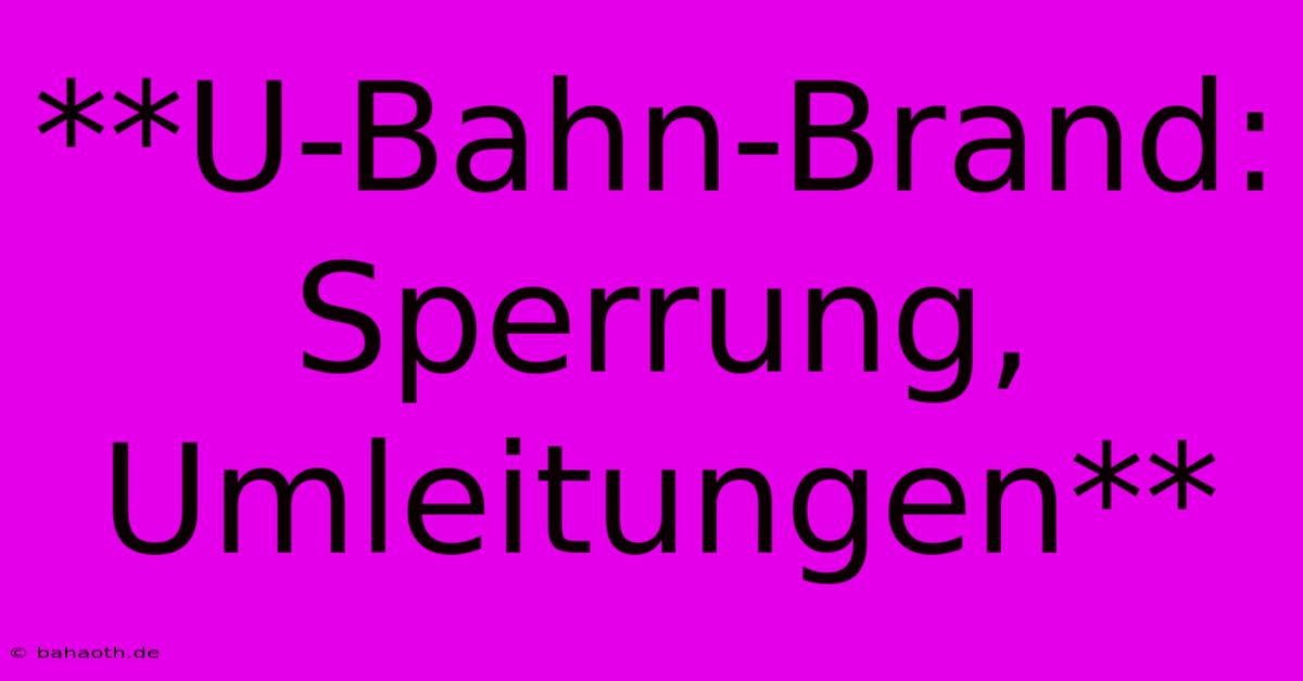 **U-Bahn-Brand: Sperrung, Umleitungen**