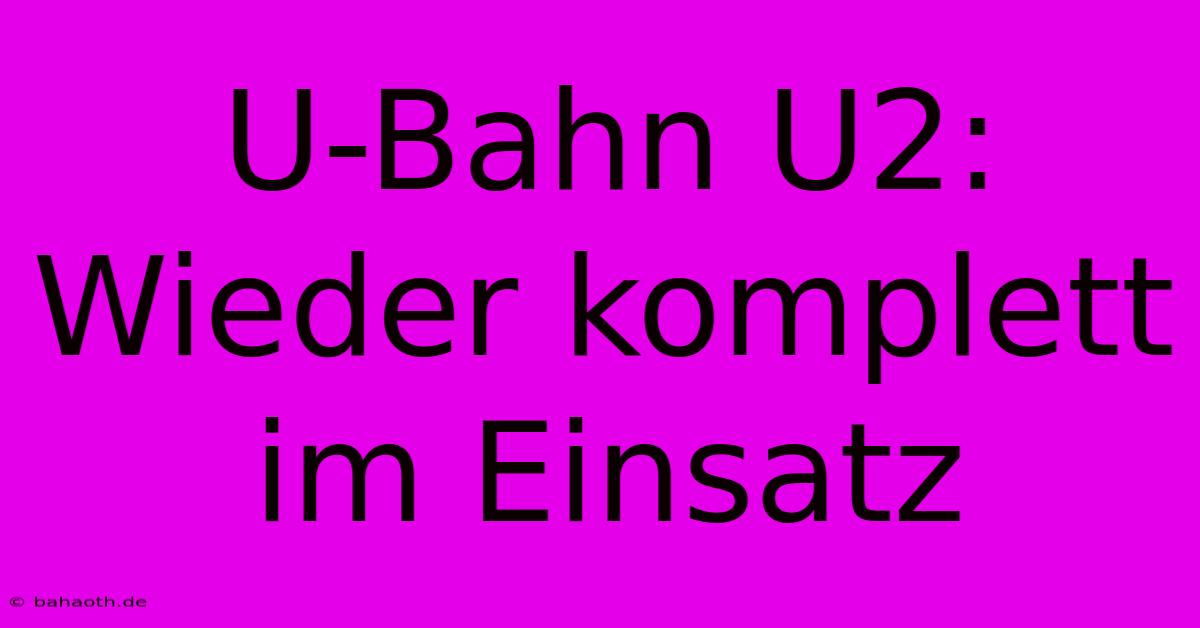 U-Bahn U2:  Wieder Komplett Im Einsatz