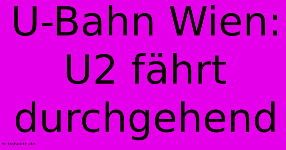 U-Bahn Wien: U2 Fährt Durchgehend