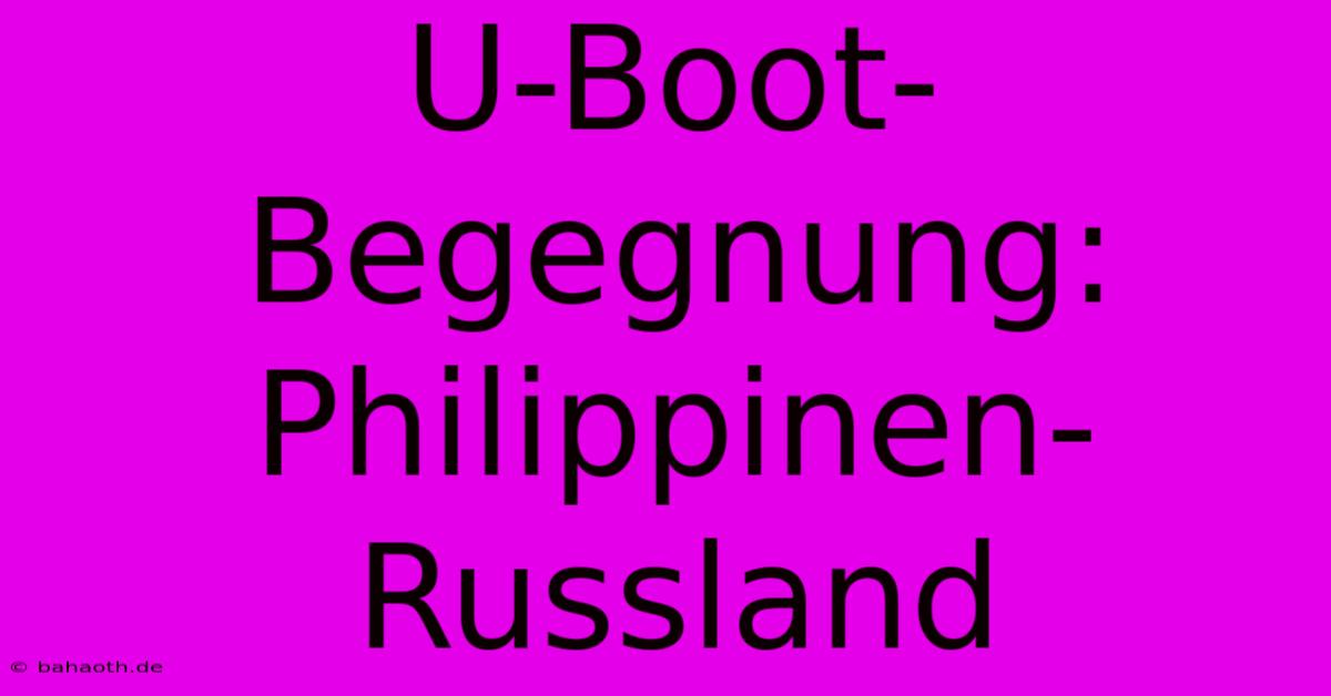 U-Boot-Begegnung: Philippinen-Russland