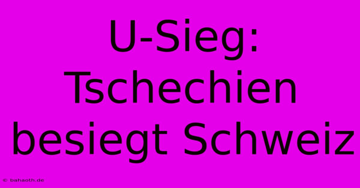 U-Sieg: Tschechien Besiegt Schweiz