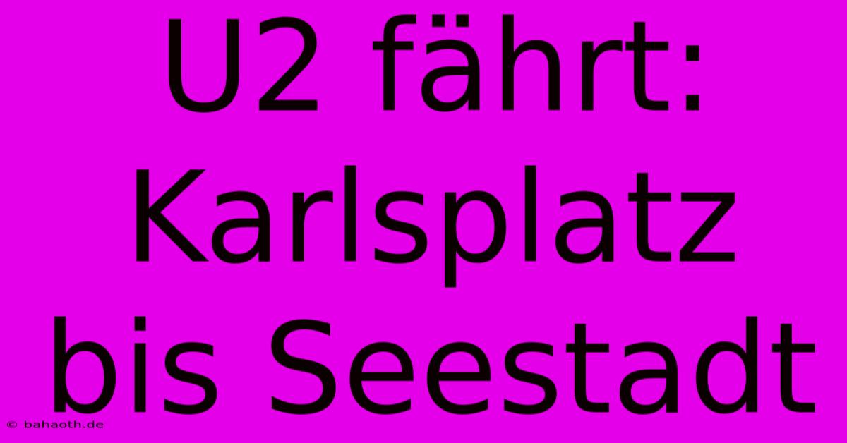 U2 Fährt: Karlsplatz Bis Seestadt