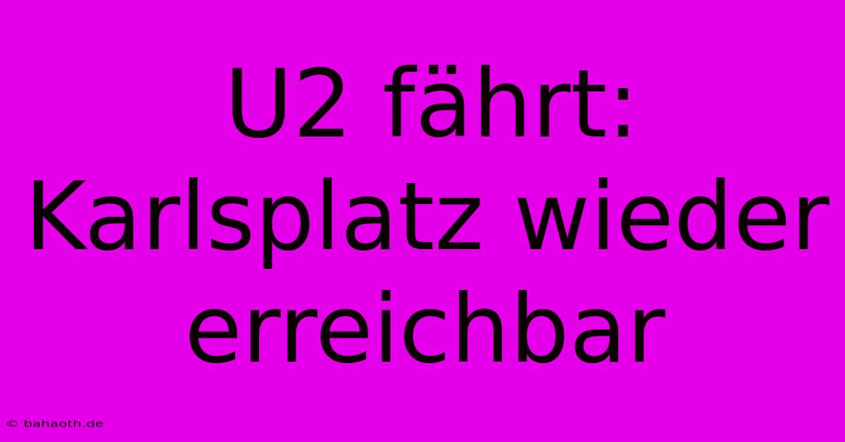 U2 Fährt: Karlsplatz Wieder Erreichbar