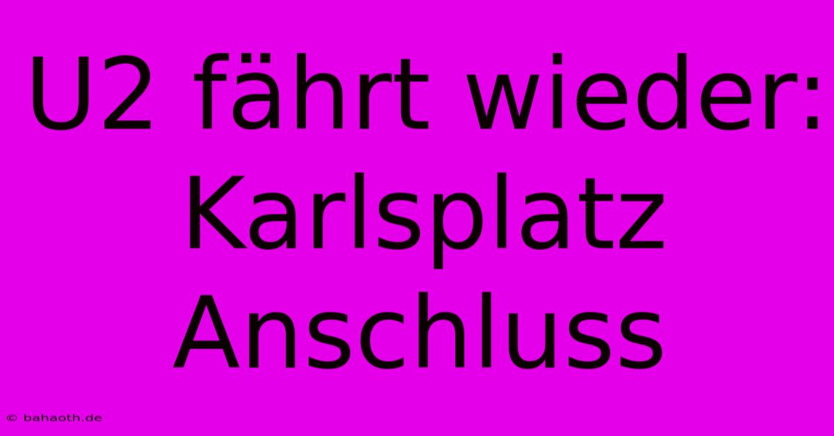 U2 Fährt Wieder: Karlsplatz Anschluss