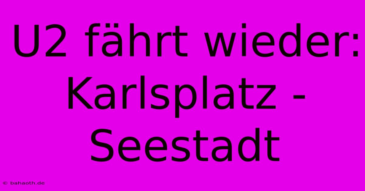 U2 Fährt Wieder: Karlsplatz - Seestadt