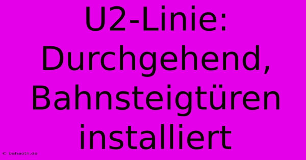 U2-Linie: Durchgehend, Bahnsteigtüren Installiert