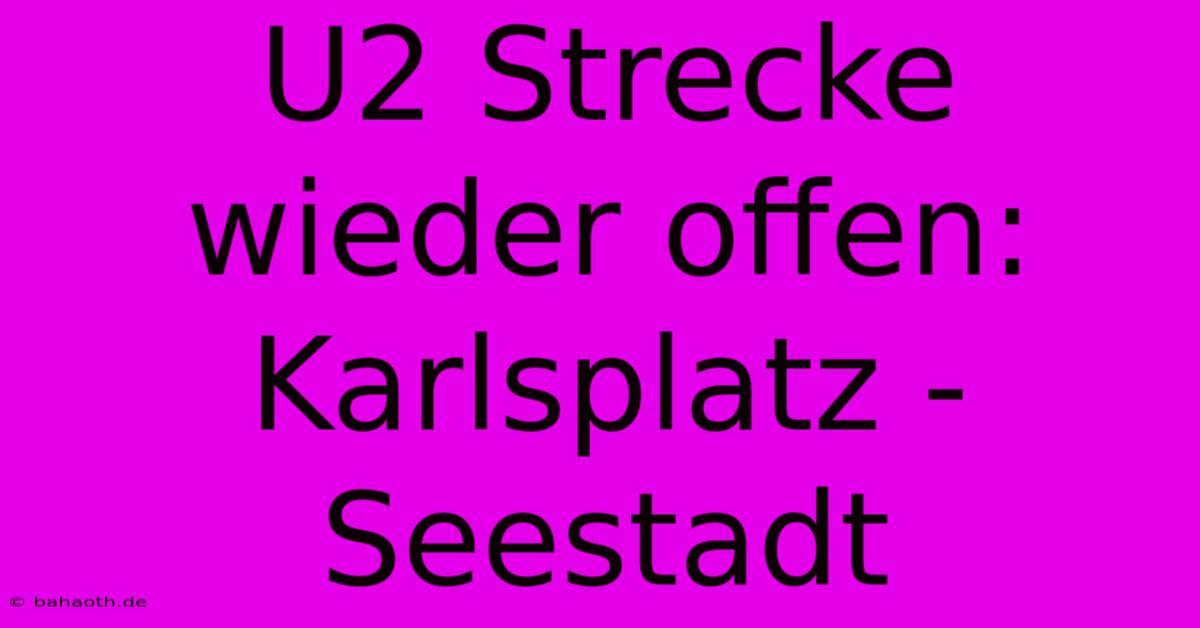 U2 Strecke Wieder Offen: Karlsplatz - Seestadt