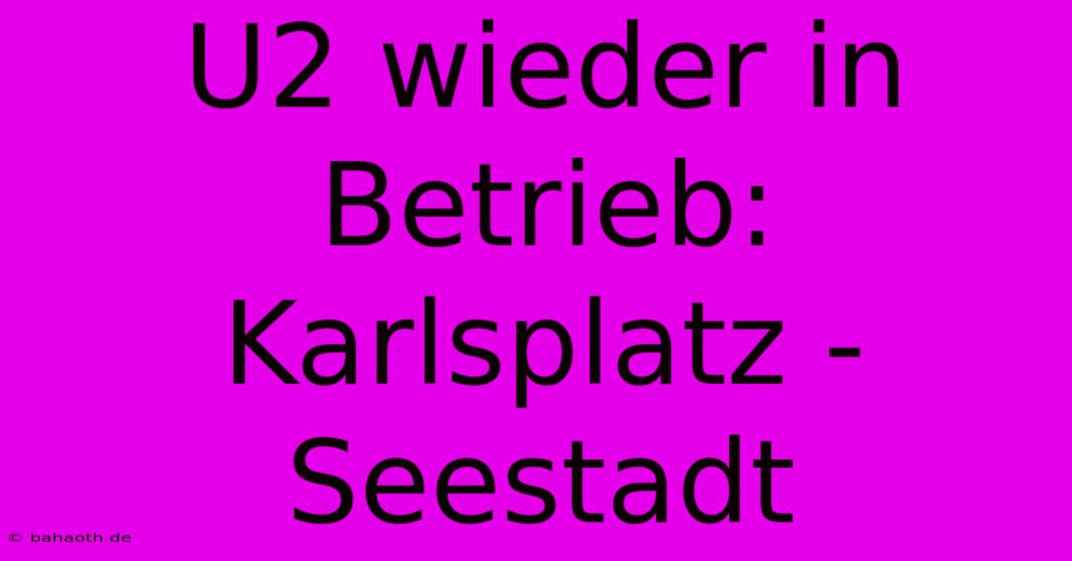 U2 Wieder In Betrieb: Karlsplatz - Seestadt