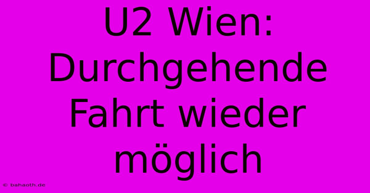 U2 Wien: Durchgehende Fahrt Wieder Möglich