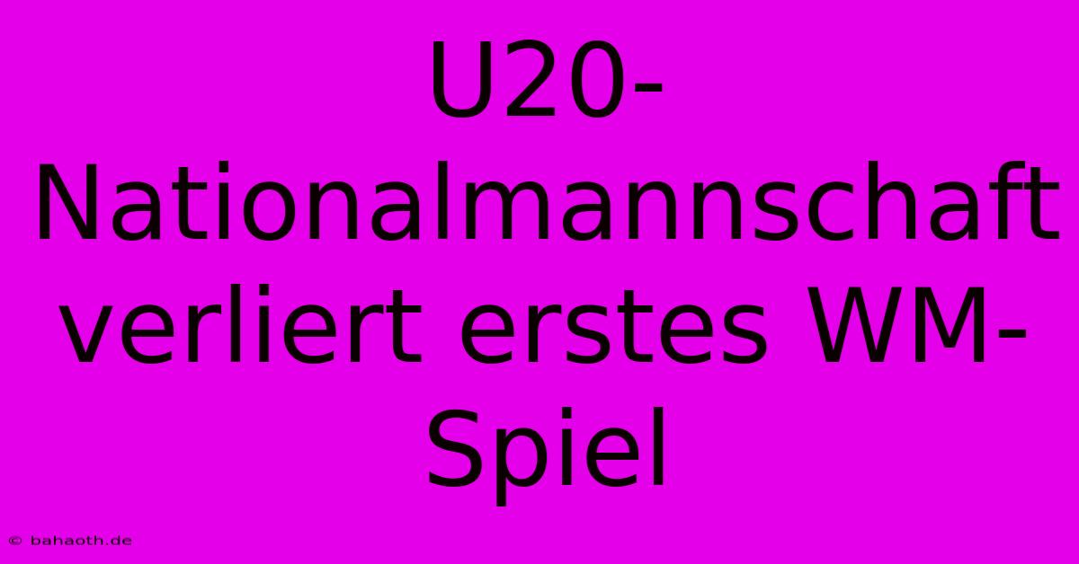 U20-Nationalmannschaft Verliert Erstes WM-Spiel