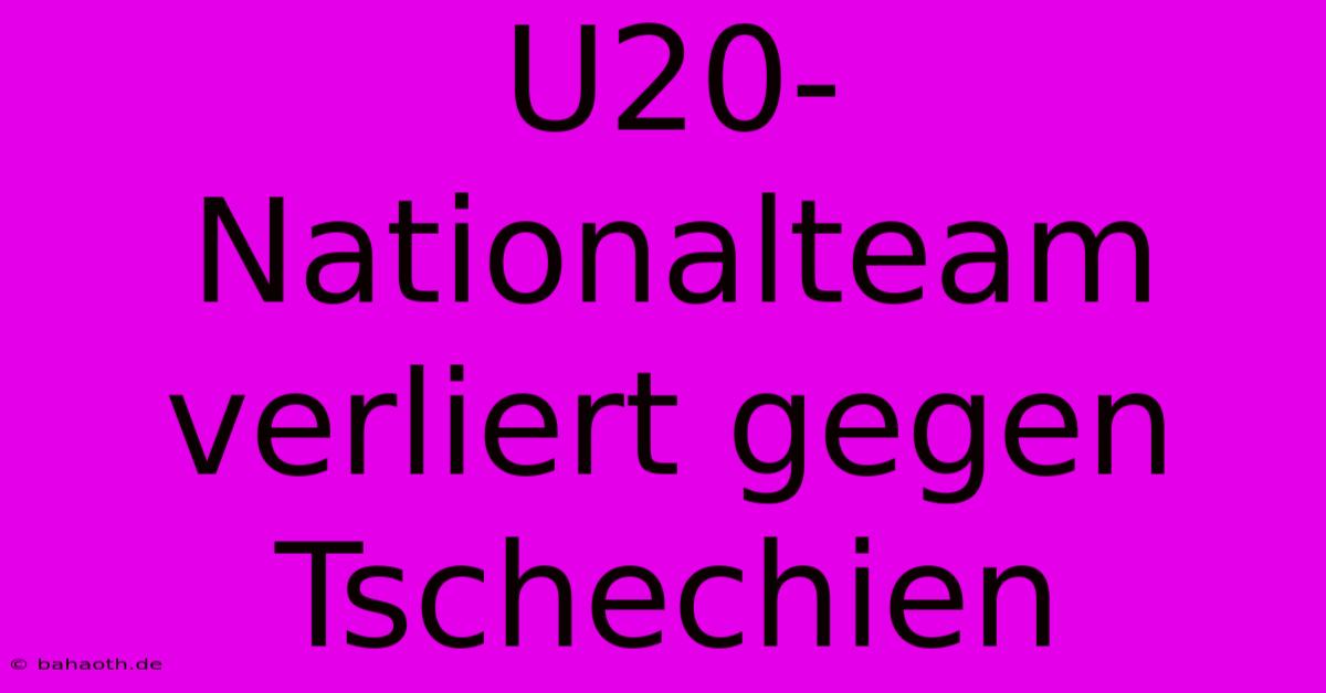 U20-Nationalteam Verliert Gegen Tschechien