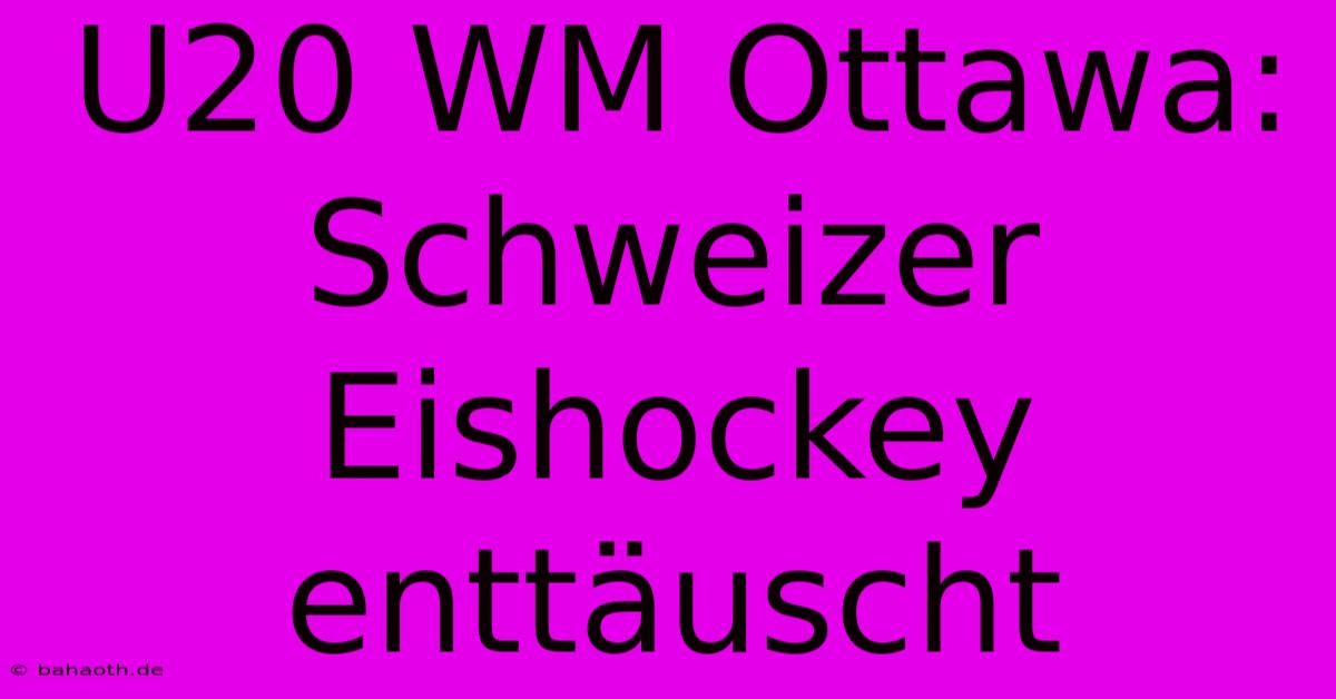 U20 WM Ottawa: Schweizer Eishockey Enttäuscht