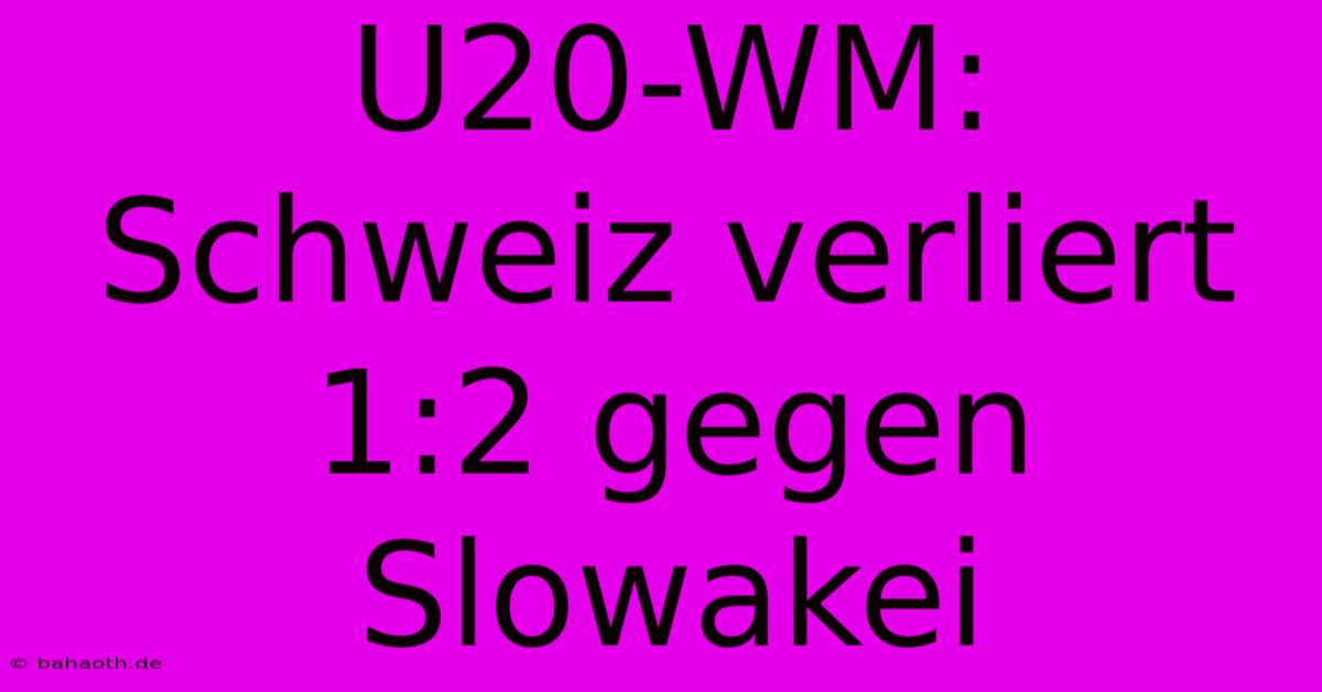 U20-WM: Schweiz Verliert 1:2 Gegen Slowakei