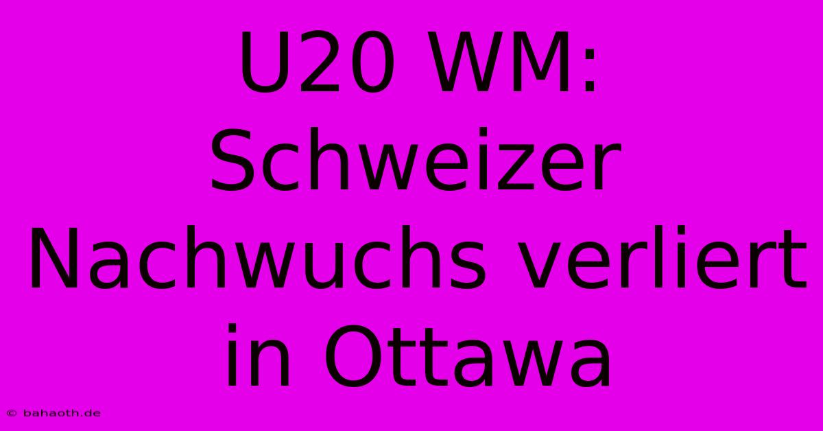 U20 WM: Schweizer Nachwuchs Verliert In Ottawa