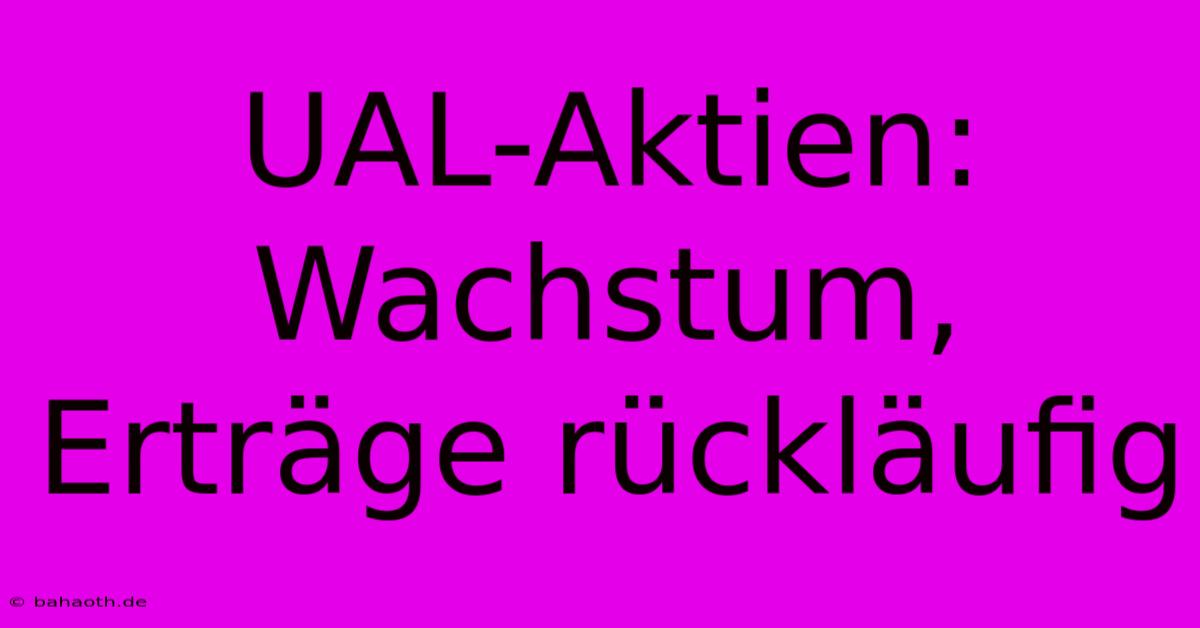 UAL-Aktien:  Wachstum, Erträge Rückläufig