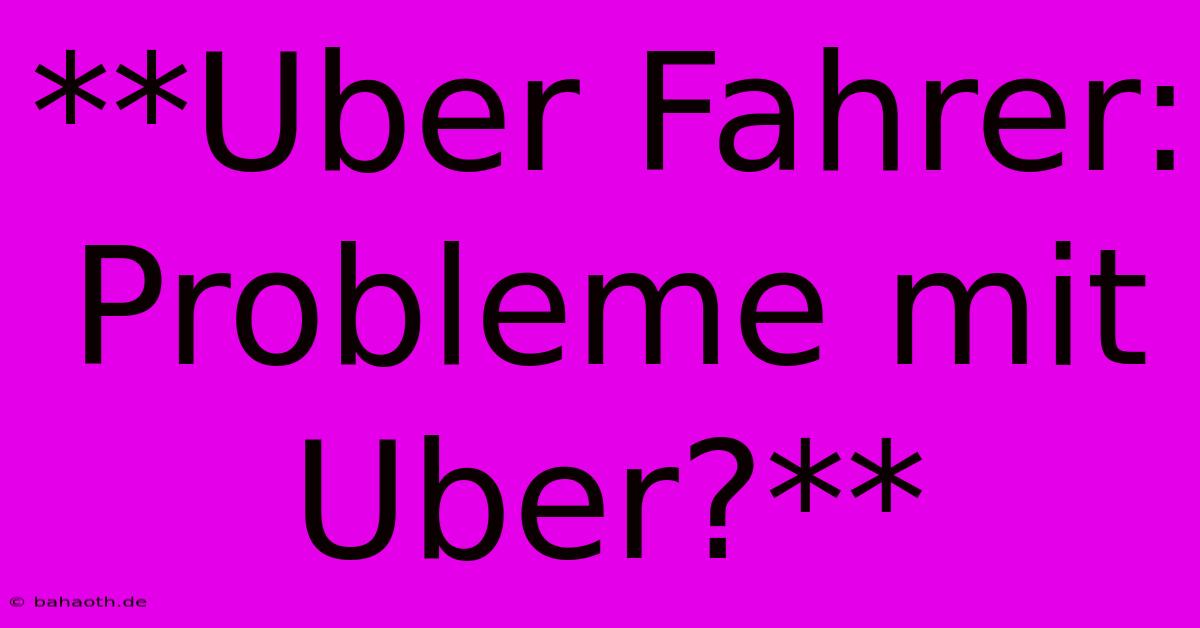 **Uber Fahrer: Probleme Mit Uber?**