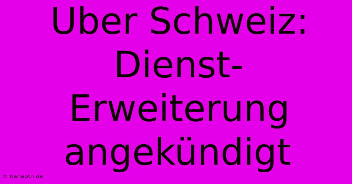 Uber Schweiz: Dienst-Erweiterung Angekündigt