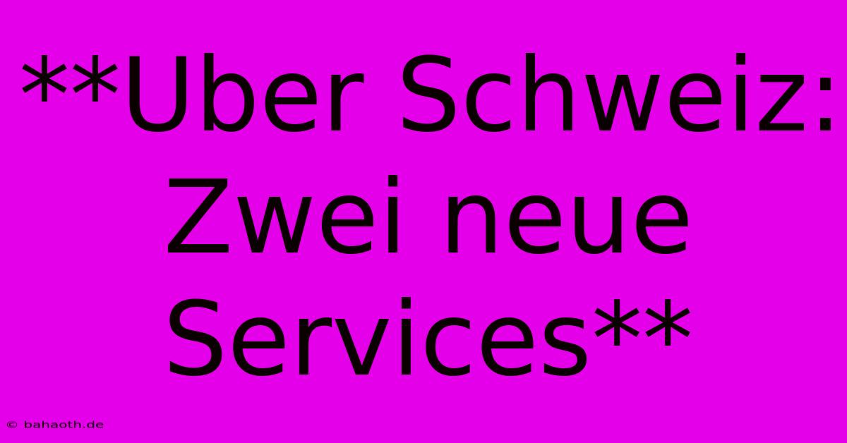 **Uber Schweiz: Zwei Neue Services**