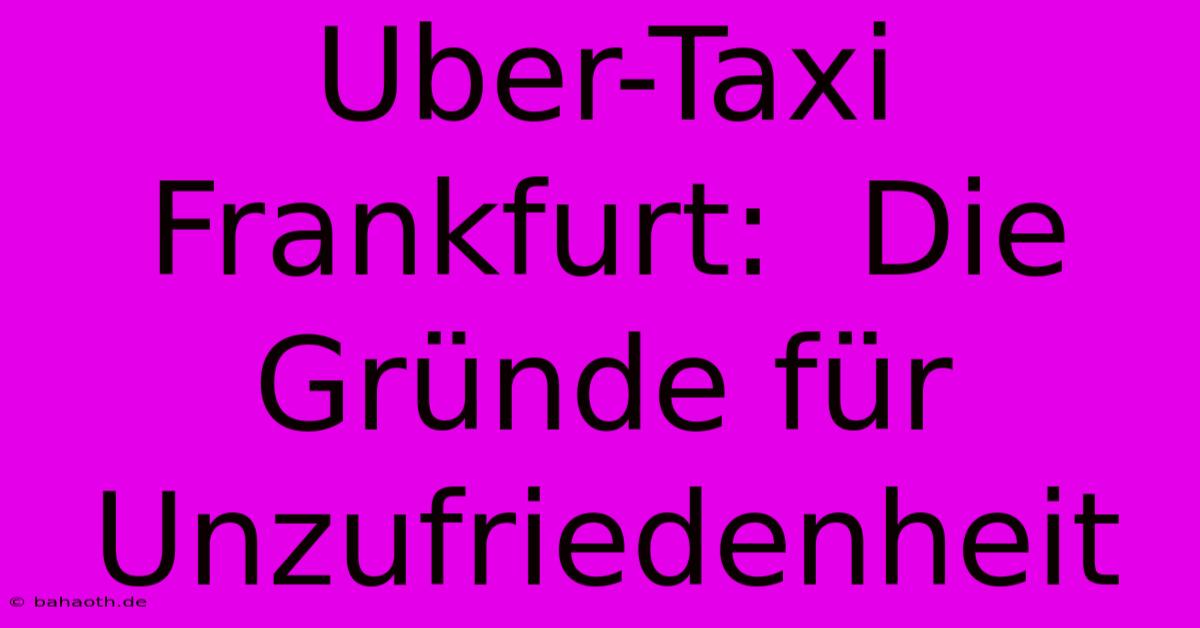 Uber-Taxi Frankfurt:  Die Gründe Für Unzufriedenheit