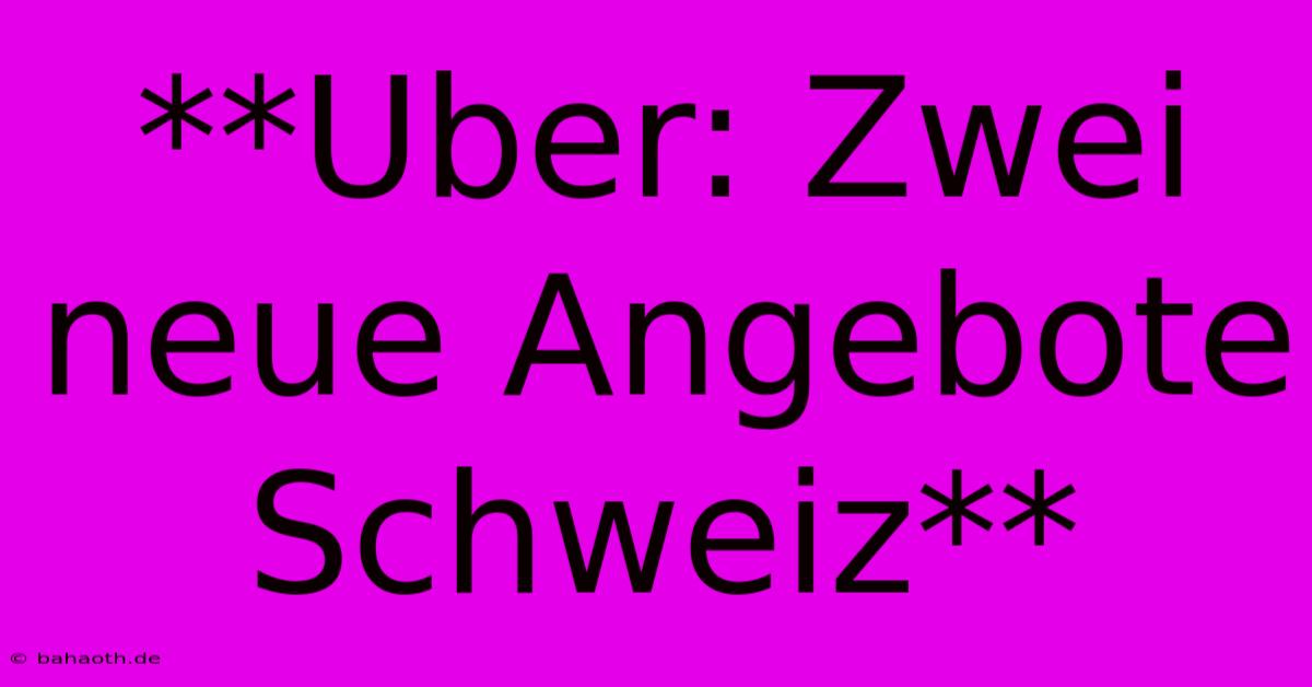 **Uber: Zwei Neue Angebote Schweiz**