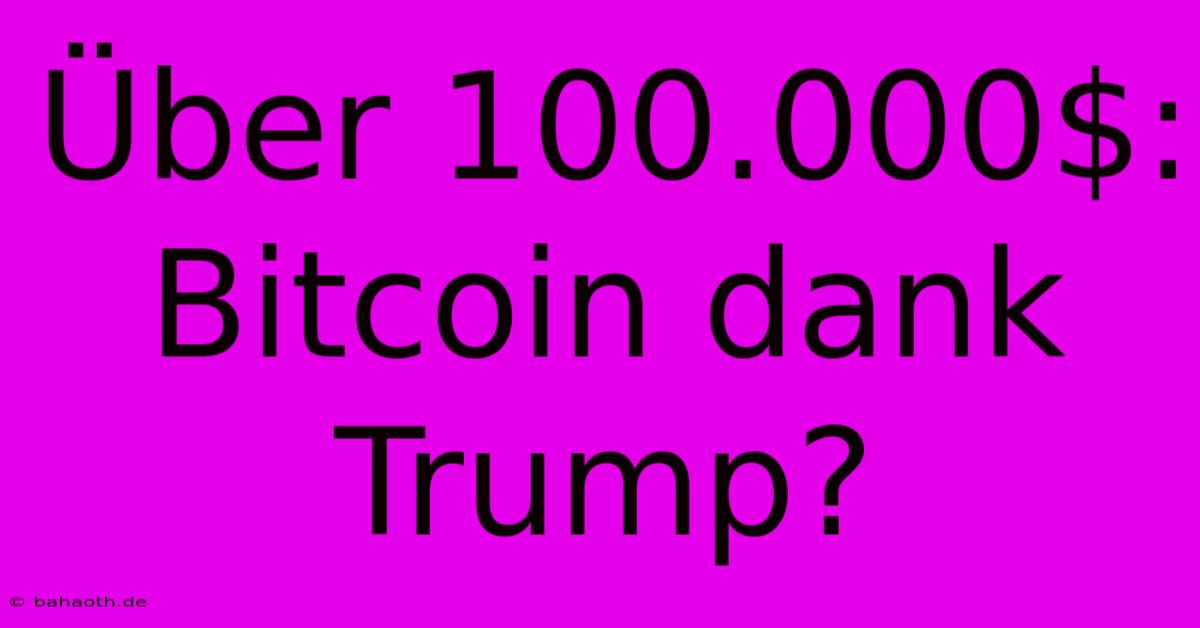 Über 100.000$: Bitcoin Dank Trump?