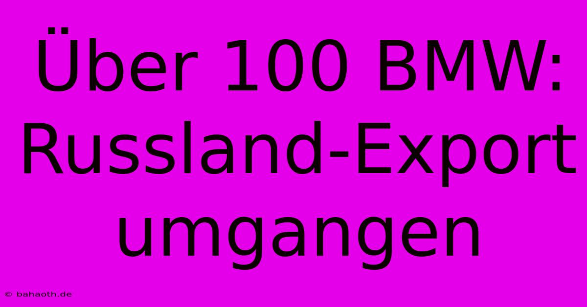 Über 100 BMW: Russland-Export Umgangen