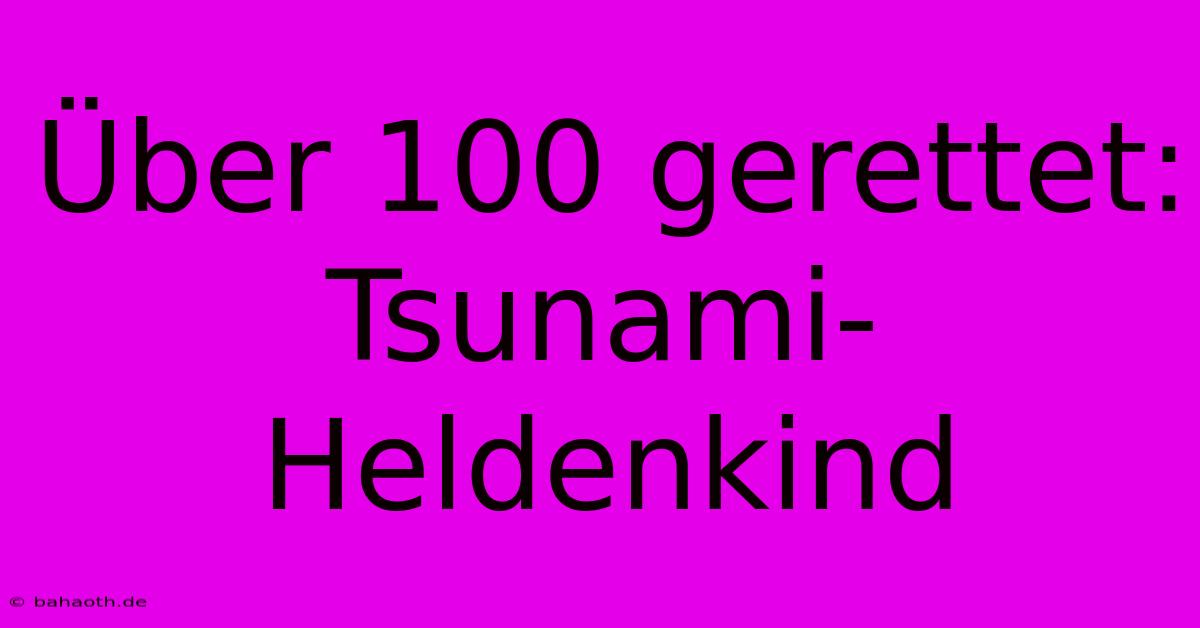 Über 100 Gerettet: Tsunami-Heldenkind