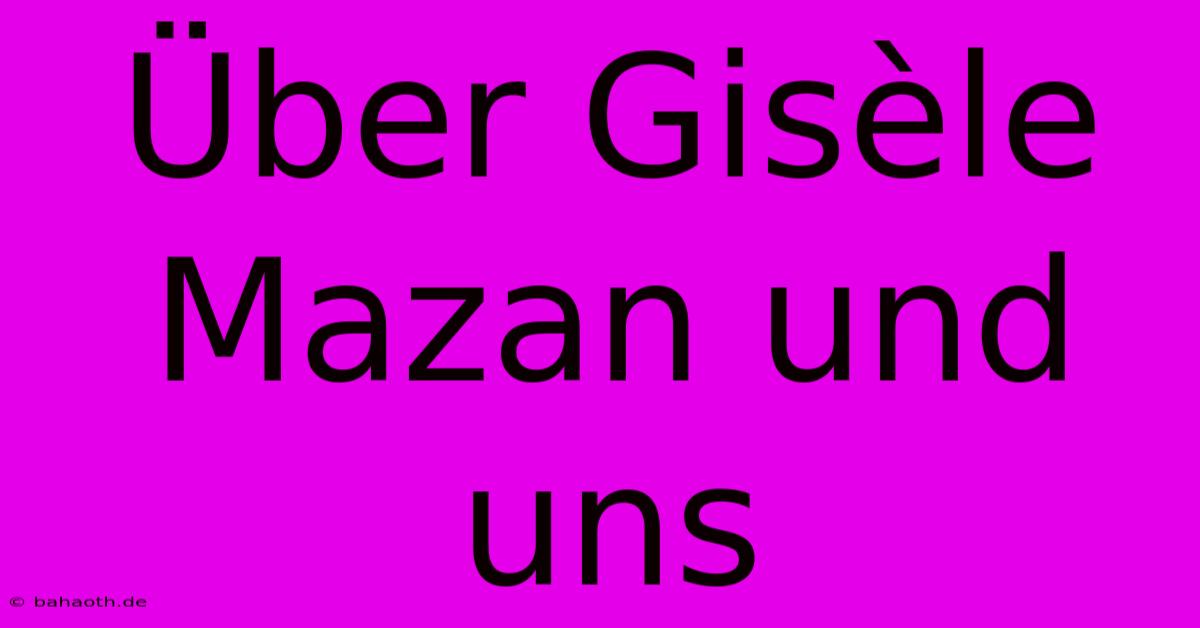 Über Gisèle Mazan Und Uns