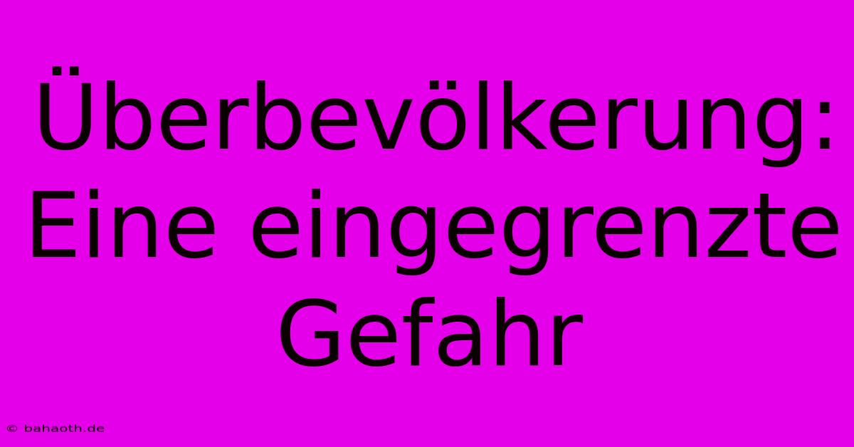 Überbevölkerung:  Eine Eingegrenzte Gefahr