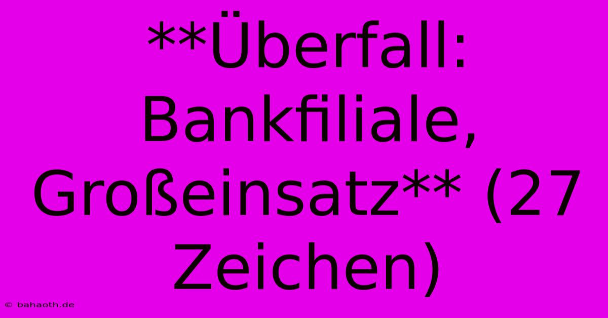 **Überfall: Bankfiliale, Großeinsatz** (27 Zeichen)