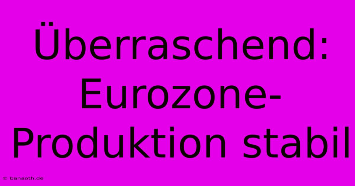 Überraschend: Eurozone-Produktion Stabil