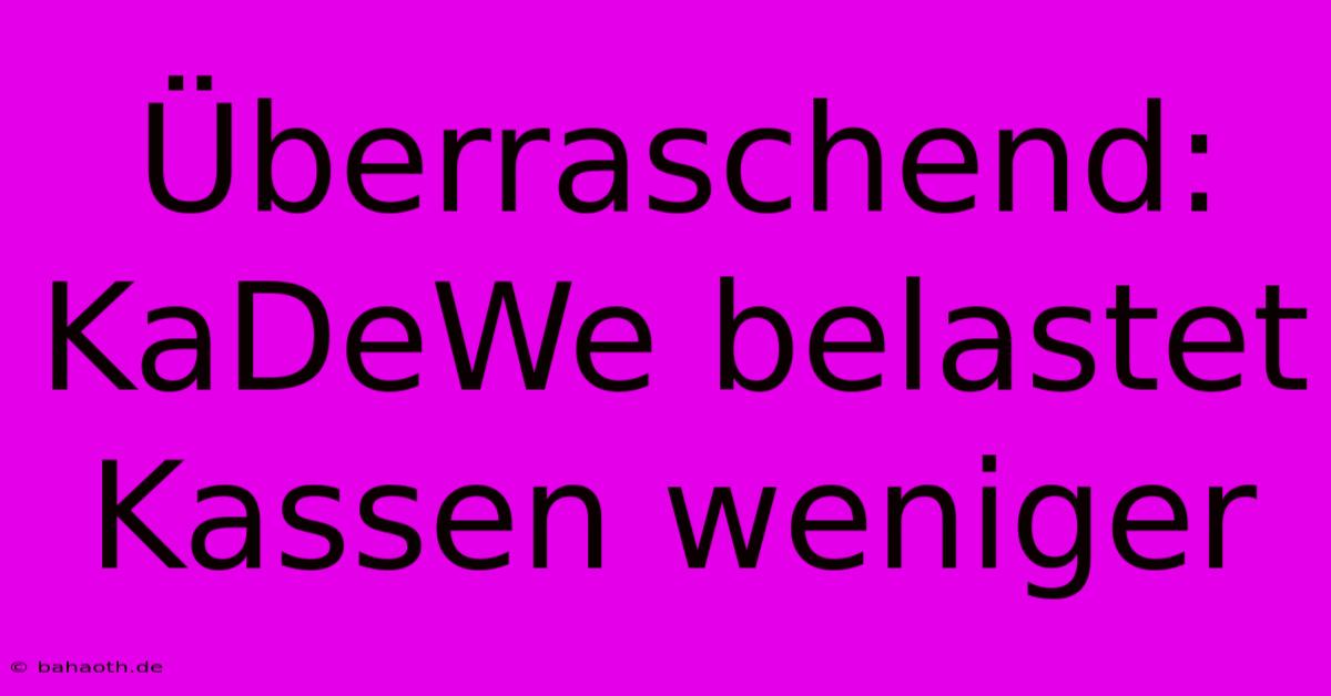 Überraschend: KaDeWe Belastet Kassen Weniger