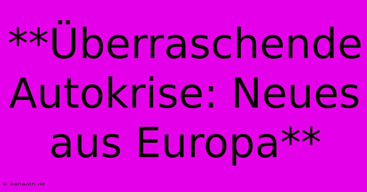 **Überraschende Autokrise: Neues Aus Europa**