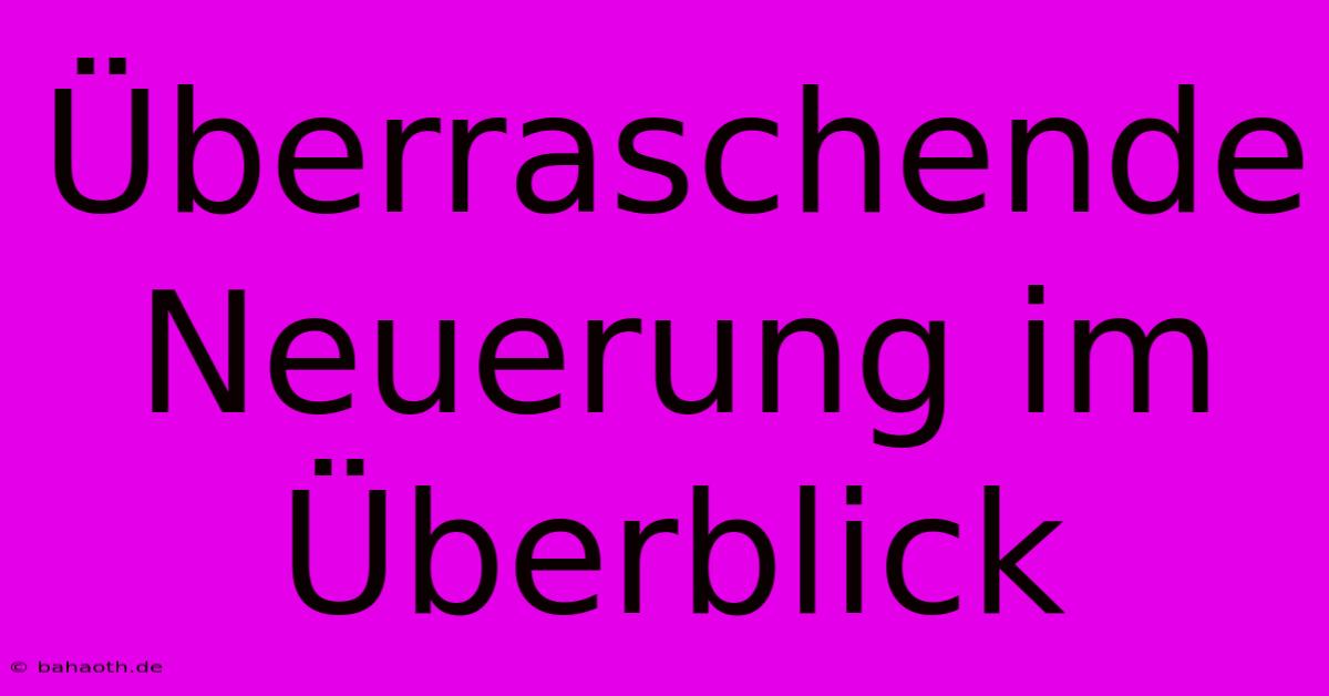 Überraschende Neuerung Im Überblick