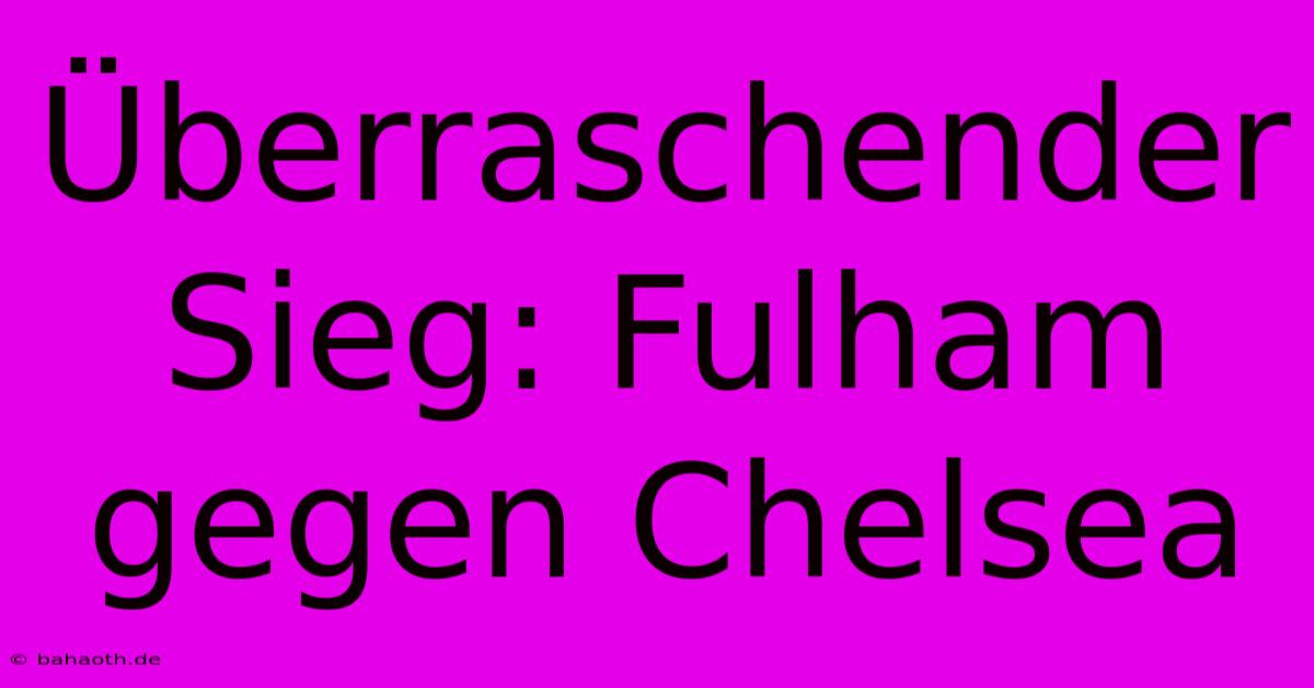 Überraschender Sieg: Fulham Gegen Chelsea