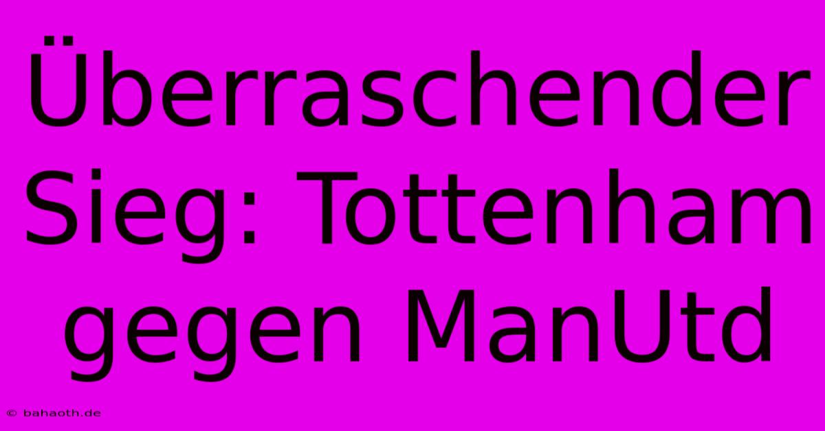 Überraschender Sieg: Tottenham Gegen ManUtd