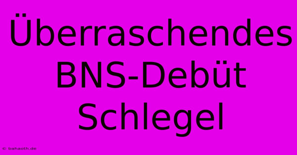 Überraschendes BNS-Debüt Schlegel