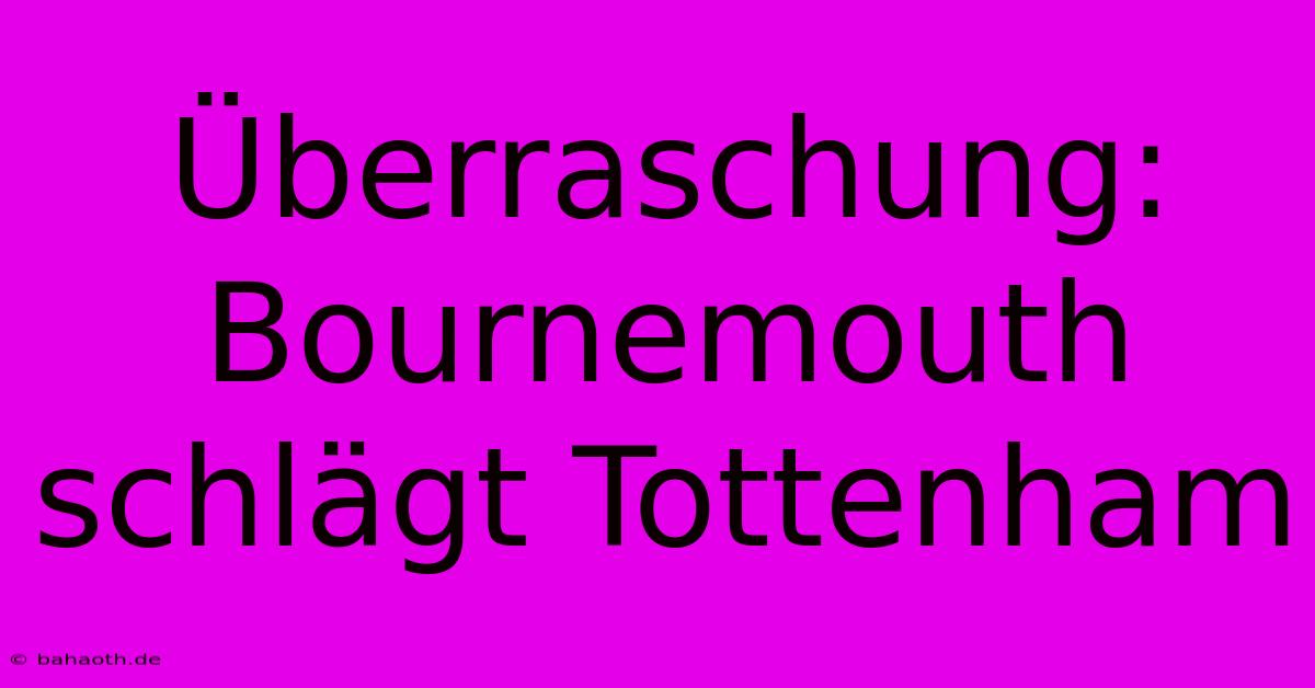 Überraschung: Bournemouth Schlägt Tottenham