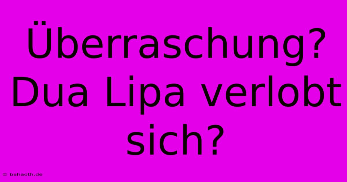 Überraschung? Dua Lipa Verlobt Sich?