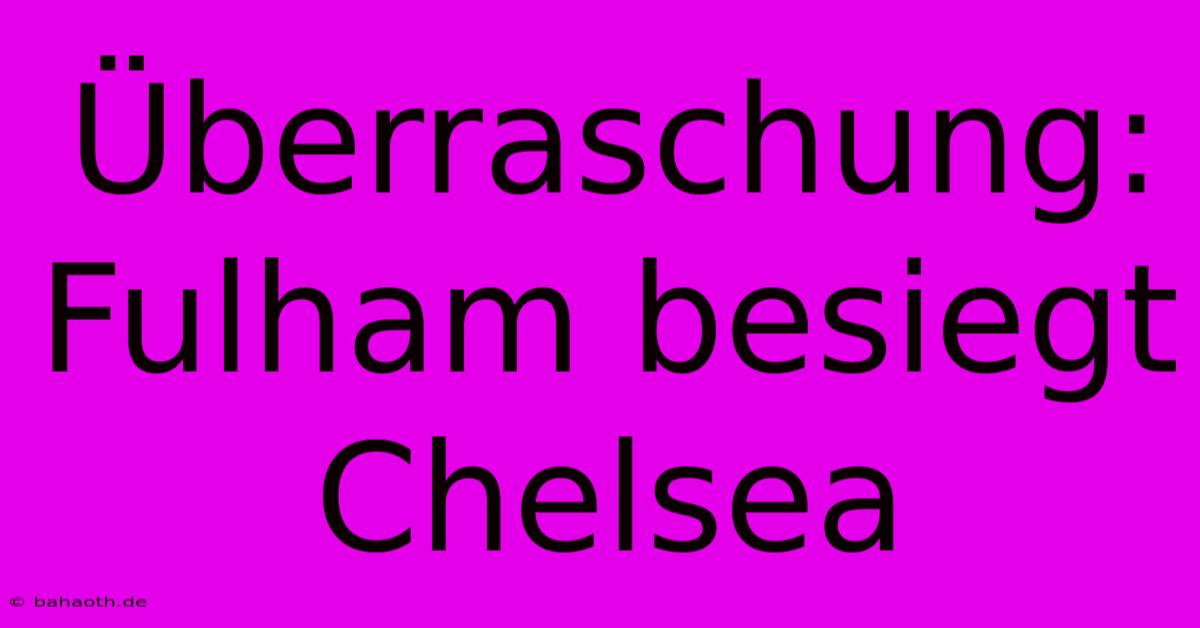 Überraschung: Fulham Besiegt Chelsea