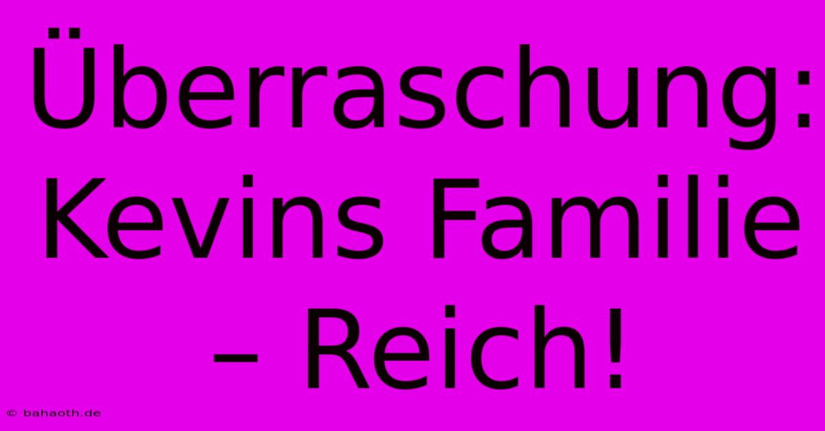 Überraschung: Kevins Familie – Reich!