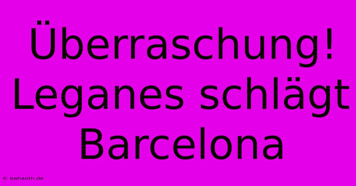 Überraschung! Leganes Schlägt Barcelona