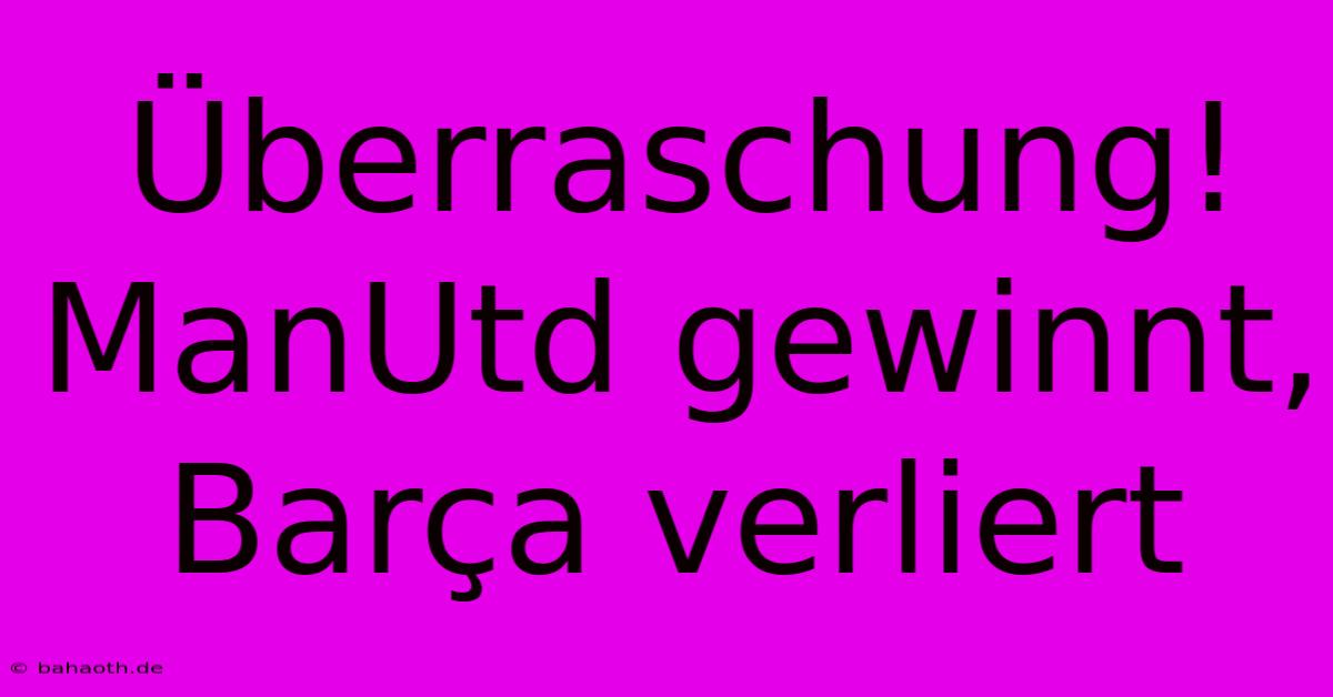 Überraschung! ManUtd Gewinnt, Barça Verliert